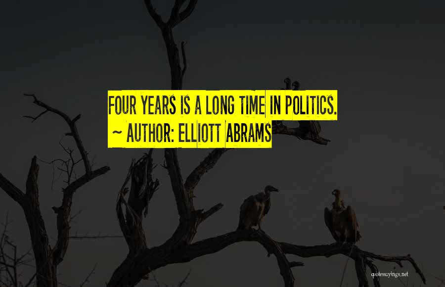 Elliott Abrams Quotes: Four Years Is A Long Time In Politics.