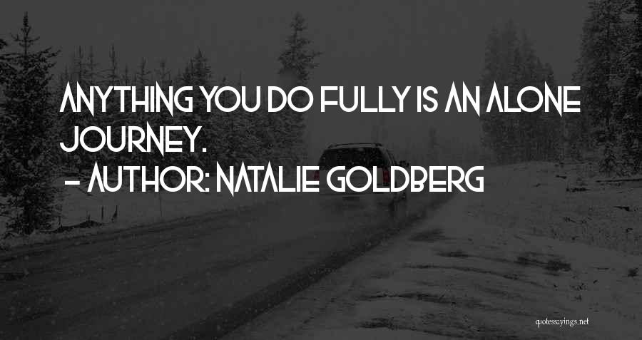 Natalie Goldberg Quotes: Anything You Do Fully Is An Alone Journey.