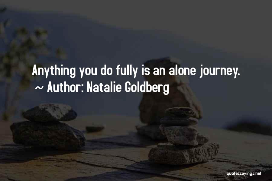 Natalie Goldberg Quotes: Anything You Do Fully Is An Alone Journey.