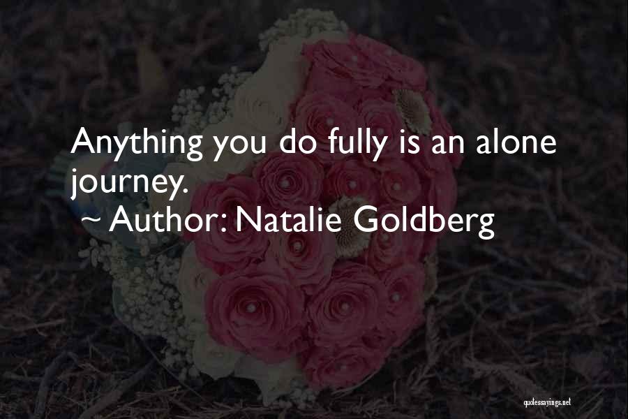 Natalie Goldberg Quotes: Anything You Do Fully Is An Alone Journey.