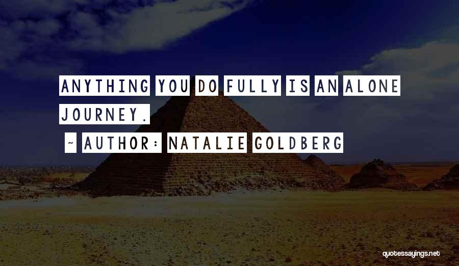 Natalie Goldberg Quotes: Anything You Do Fully Is An Alone Journey.