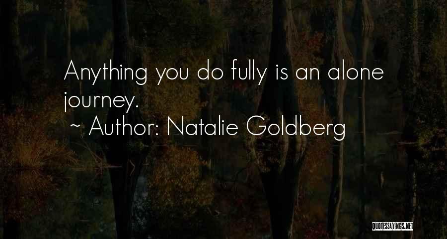 Natalie Goldberg Quotes: Anything You Do Fully Is An Alone Journey.