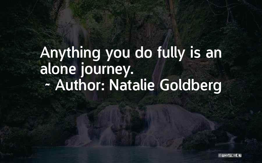 Natalie Goldberg Quotes: Anything You Do Fully Is An Alone Journey.