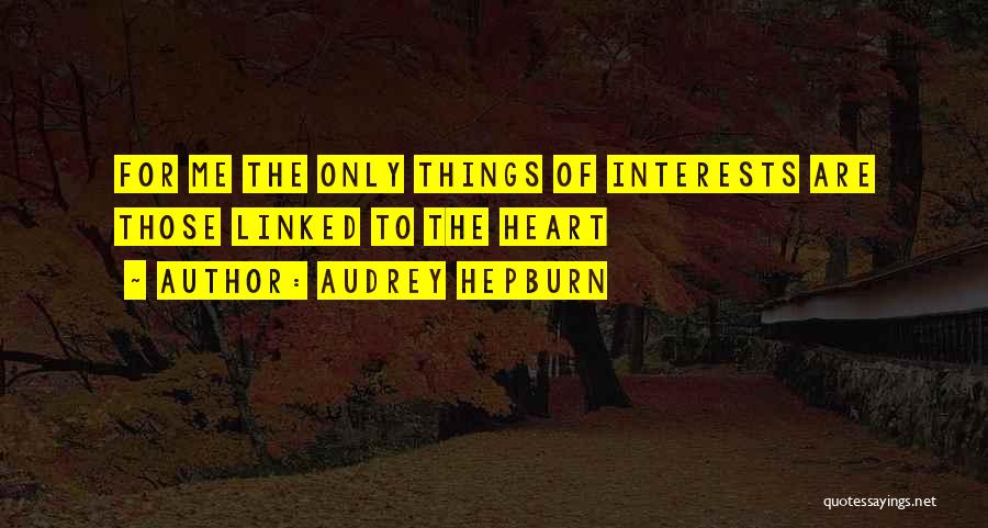 Audrey Hepburn Quotes: For Me The Only Things Of Interests Are Those Linked To The Heart