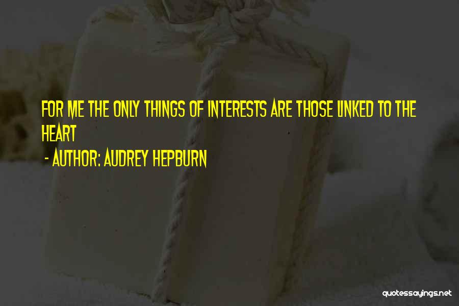 Audrey Hepburn Quotes: For Me The Only Things Of Interests Are Those Linked To The Heart