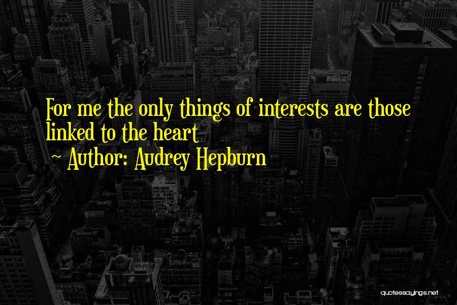 Audrey Hepburn Quotes: For Me The Only Things Of Interests Are Those Linked To The Heart