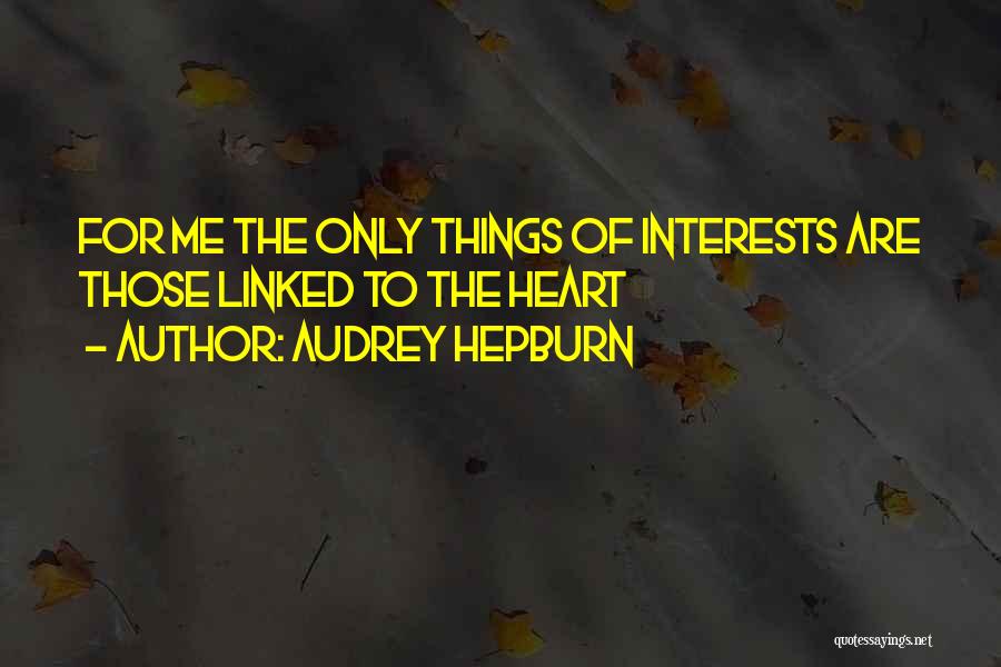 Audrey Hepburn Quotes: For Me The Only Things Of Interests Are Those Linked To The Heart