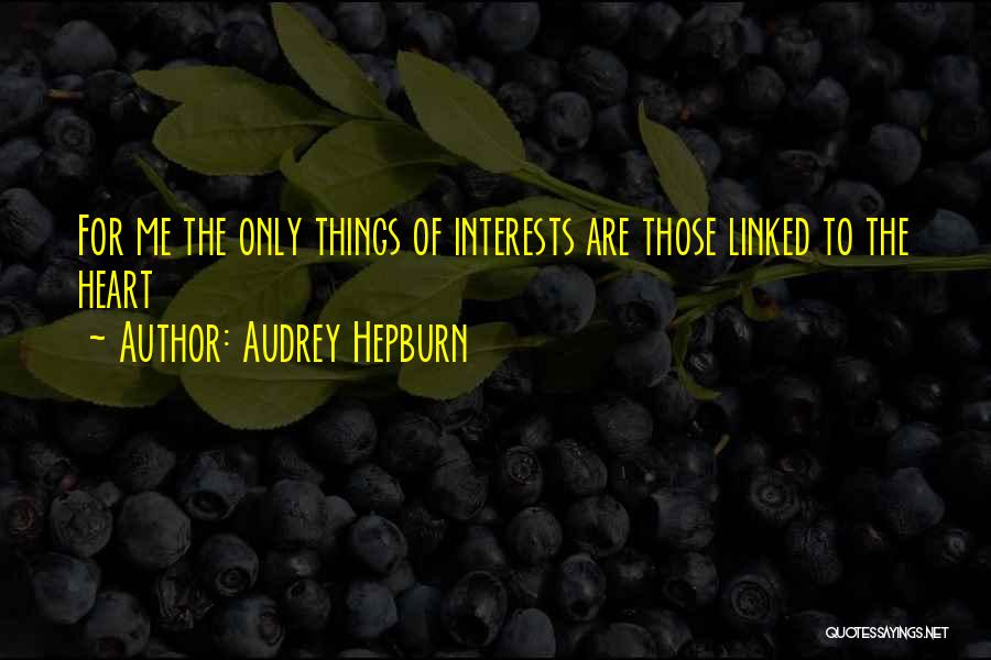 Audrey Hepburn Quotes: For Me The Only Things Of Interests Are Those Linked To The Heart