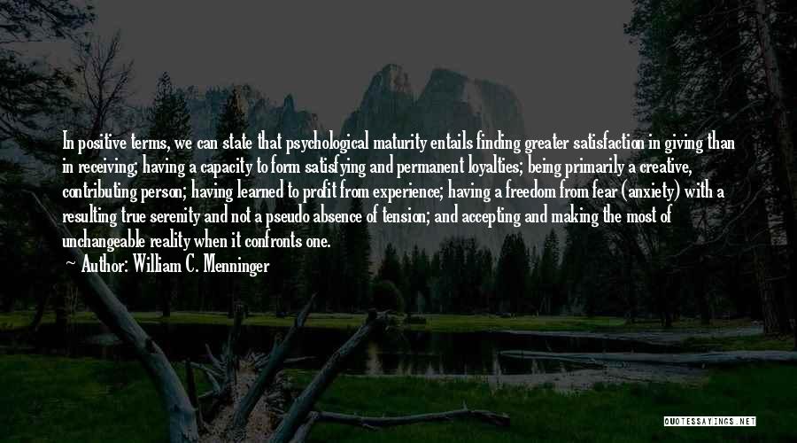 William C. Menninger Quotes: In Positive Terms, We Can State That Psychological Maturity Entails Finding Greater Satisfaction In Giving Than In Receiving; Having A