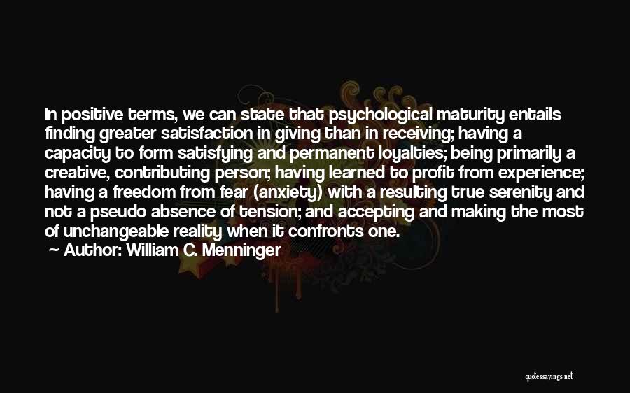 William C. Menninger Quotes: In Positive Terms, We Can State That Psychological Maturity Entails Finding Greater Satisfaction In Giving Than In Receiving; Having A