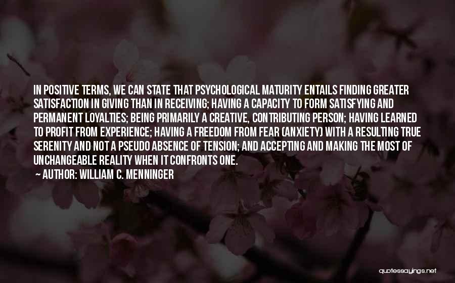 William C. Menninger Quotes: In Positive Terms, We Can State That Psychological Maturity Entails Finding Greater Satisfaction In Giving Than In Receiving; Having A