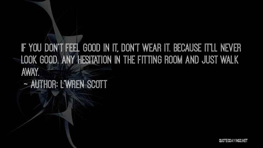L'Wren Scott Quotes: If You Don't Feel Good In It, Don't Wear It. Because It'll Never Look Good. Any Hesitation In The Fitting