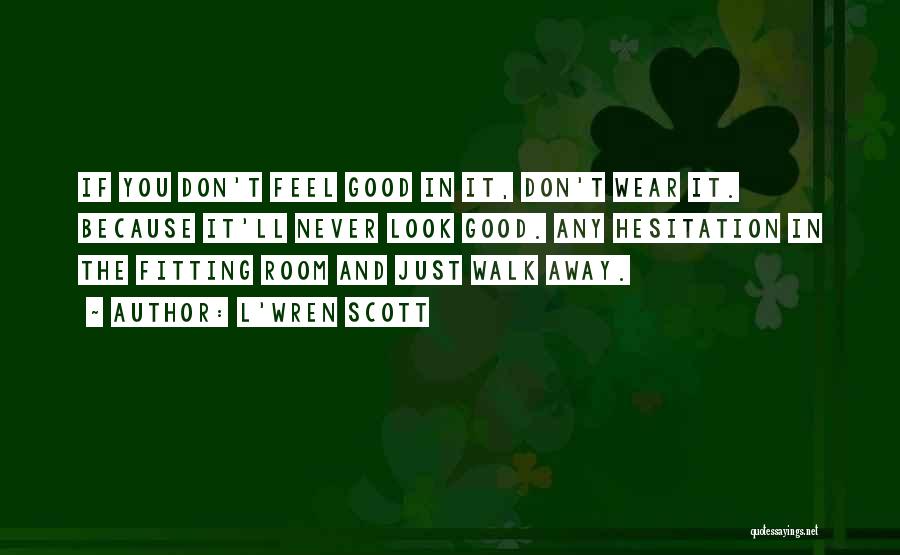 L'Wren Scott Quotes: If You Don't Feel Good In It, Don't Wear It. Because It'll Never Look Good. Any Hesitation In The Fitting