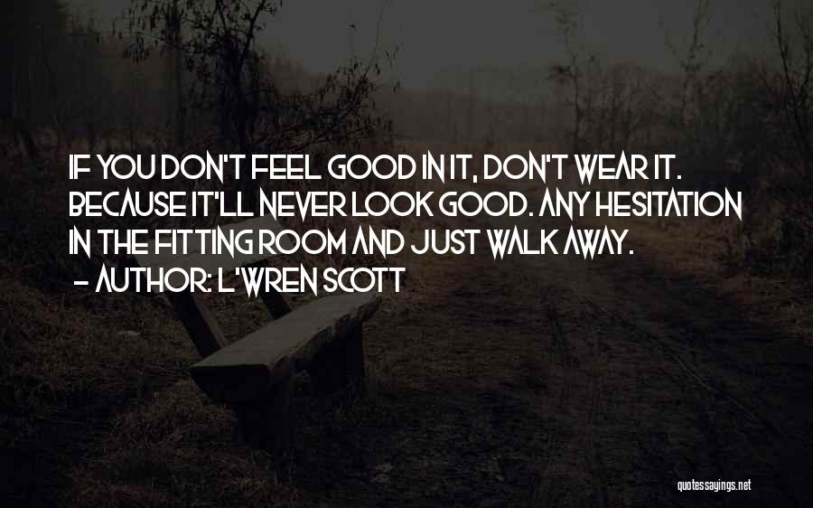 L'Wren Scott Quotes: If You Don't Feel Good In It, Don't Wear It. Because It'll Never Look Good. Any Hesitation In The Fitting