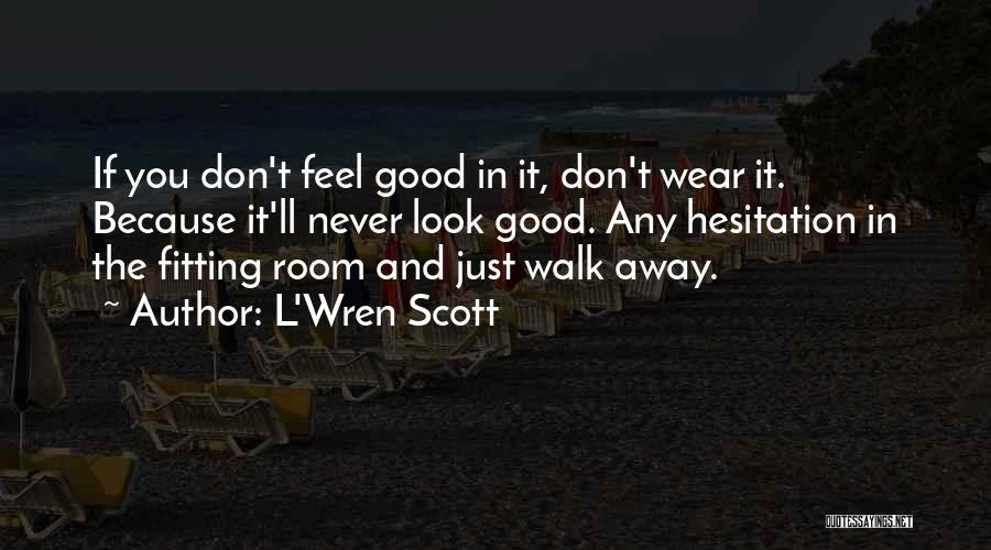 L'Wren Scott Quotes: If You Don't Feel Good In It, Don't Wear It. Because It'll Never Look Good. Any Hesitation In The Fitting