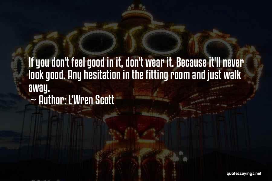 L'Wren Scott Quotes: If You Don't Feel Good In It, Don't Wear It. Because It'll Never Look Good. Any Hesitation In The Fitting