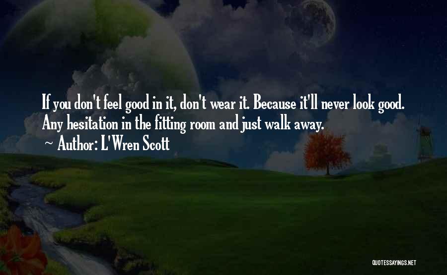 L'Wren Scott Quotes: If You Don't Feel Good In It, Don't Wear It. Because It'll Never Look Good. Any Hesitation In The Fitting