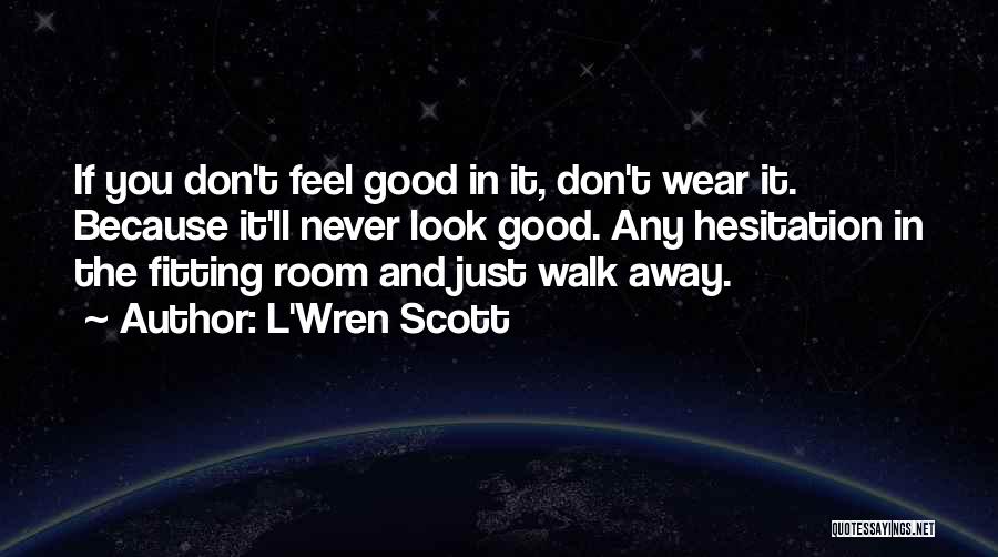 L'Wren Scott Quotes: If You Don't Feel Good In It, Don't Wear It. Because It'll Never Look Good. Any Hesitation In The Fitting