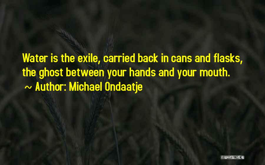 Michael Ondaatje Quotes: Water Is The Exile, Carried Back In Cans And Flasks, The Ghost Between Your Hands And Your Mouth.