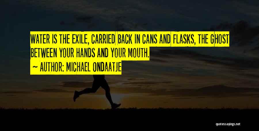 Michael Ondaatje Quotes: Water Is The Exile, Carried Back In Cans And Flasks, The Ghost Between Your Hands And Your Mouth.