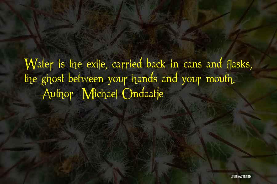 Michael Ondaatje Quotes: Water Is The Exile, Carried Back In Cans And Flasks, The Ghost Between Your Hands And Your Mouth.
