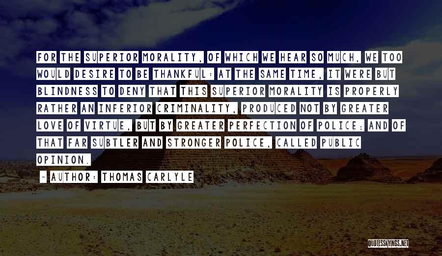 Thomas Carlyle Quotes: For The Superior Morality, Of Which We Hear So Much, We Too Would Desire To Be Thankful: At The Same