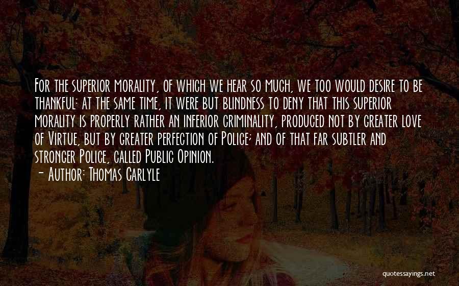 Thomas Carlyle Quotes: For The Superior Morality, Of Which We Hear So Much, We Too Would Desire To Be Thankful: At The Same