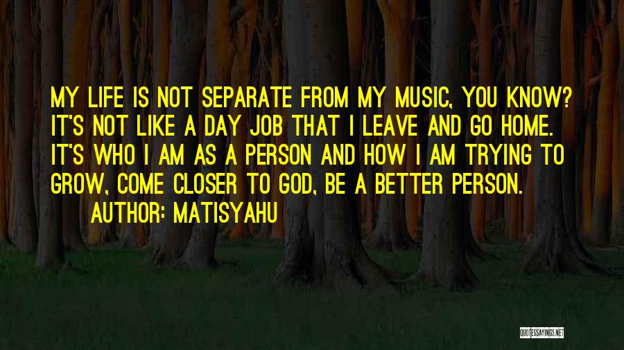 Matisyahu Quotes: My Life Is Not Separate From My Music, You Know? It's Not Like A Day Job That I Leave And
