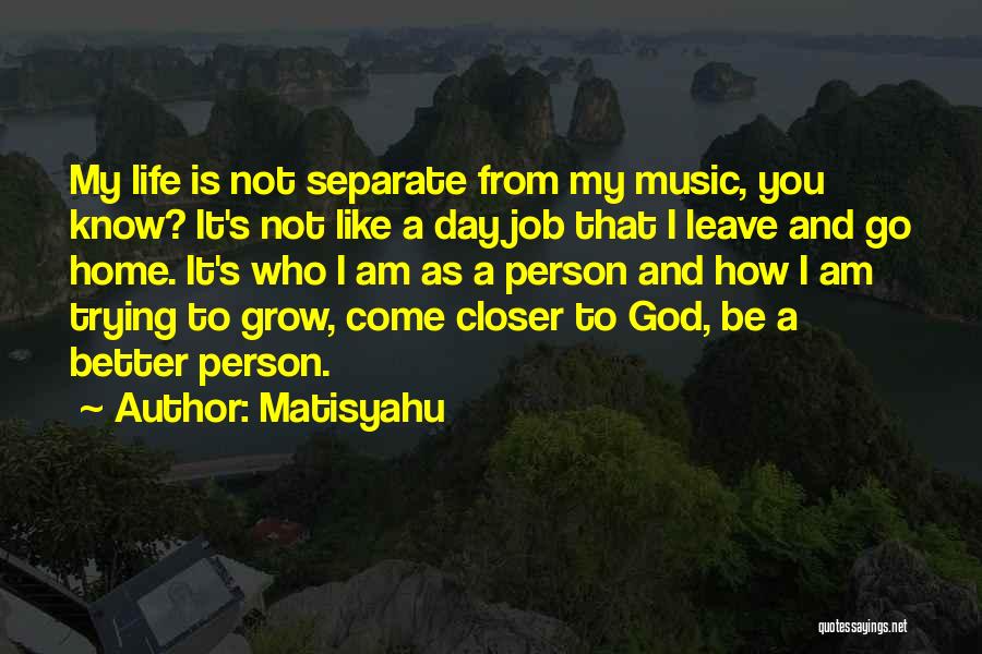 Matisyahu Quotes: My Life Is Not Separate From My Music, You Know? It's Not Like A Day Job That I Leave And