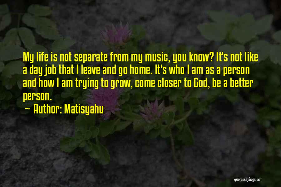 Matisyahu Quotes: My Life Is Not Separate From My Music, You Know? It's Not Like A Day Job That I Leave And