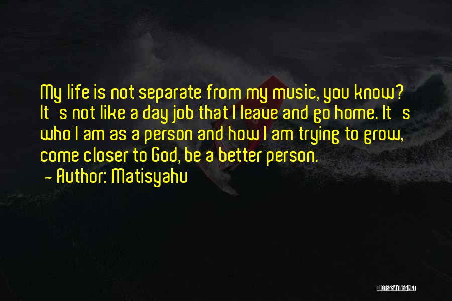 Matisyahu Quotes: My Life Is Not Separate From My Music, You Know? It's Not Like A Day Job That I Leave And