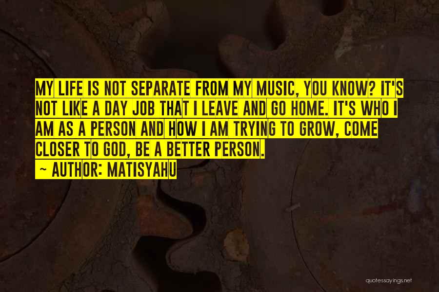 Matisyahu Quotes: My Life Is Not Separate From My Music, You Know? It's Not Like A Day Job That I Leave And