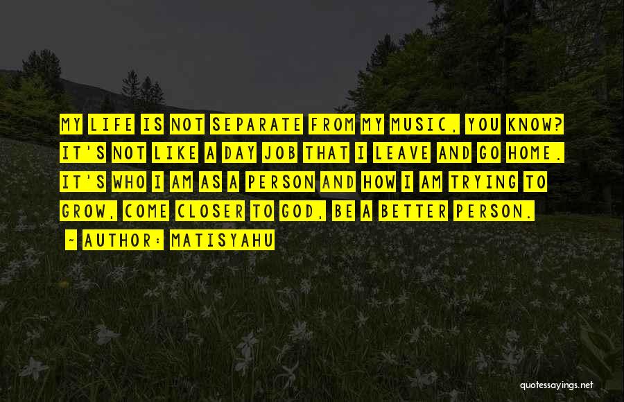 Matisyahu Quotes: My Life Is Not Separate From My Music, You Know? It's Not Like A Day Job That I Leave And