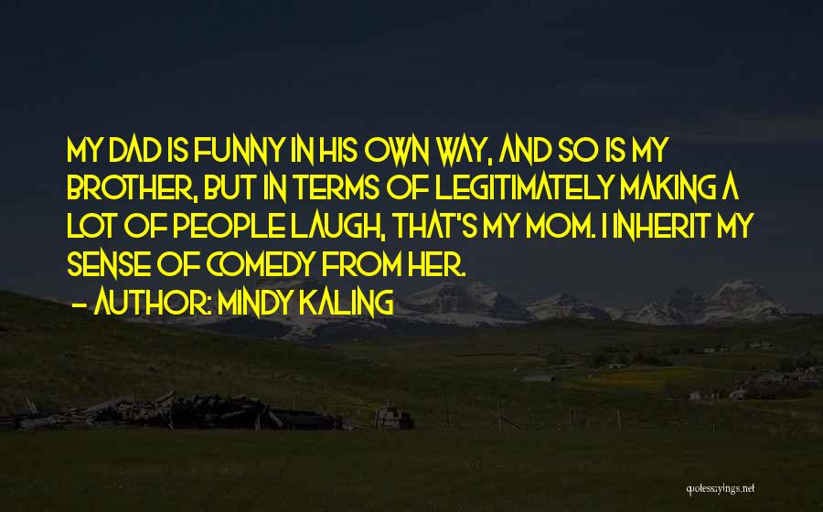 Mindy Kaling Quotes: My Dad Is Funny In His Own Way, And So Is My Brother, But In Terms Of Legitimately Making A