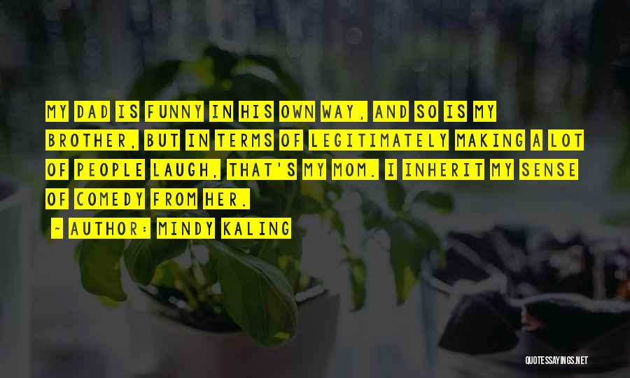 Mindy Kaling Quotes: My Dad Is Funny In His Own Way, And So Is My Brother, But In Terms Of Legitimately Making A