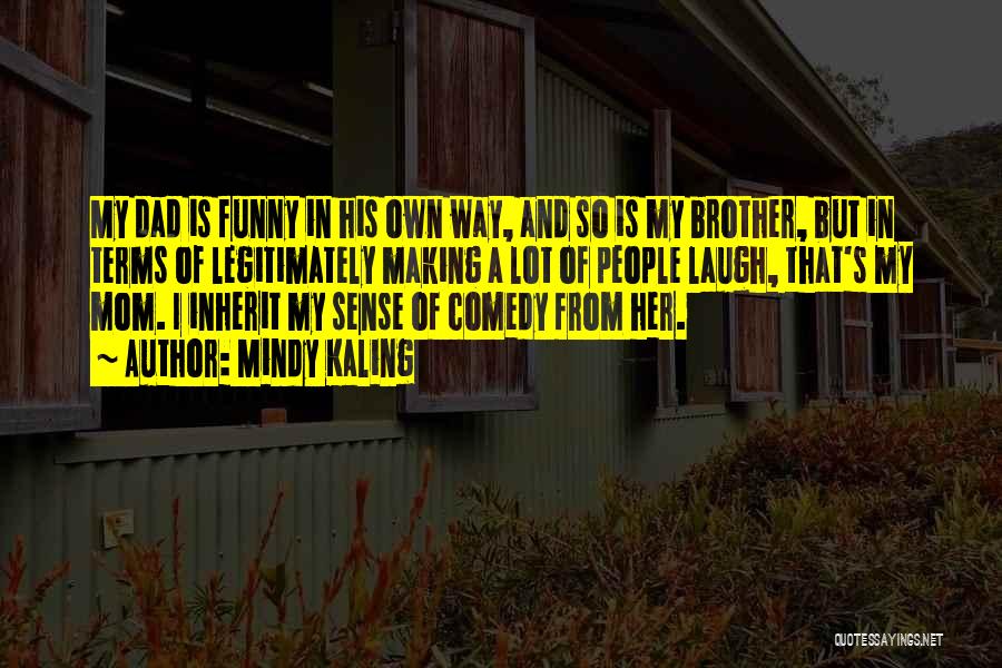 Mindy Kaling Quotes: My Dad Is Funny In His Own Way, And So Is My Brother, But In Terms Of Legitimately Making A