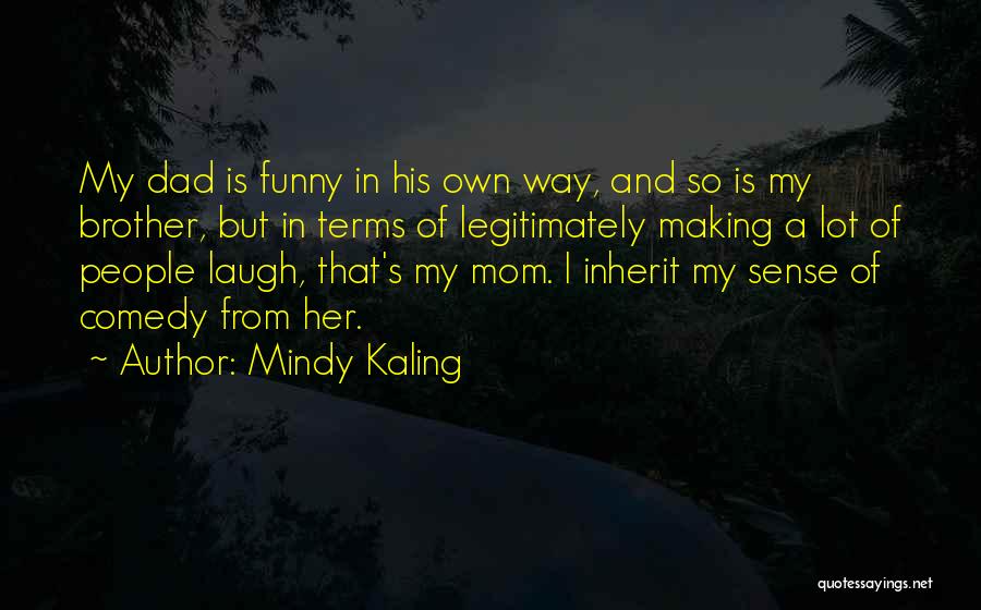 Mindy Kaling Quotes: My Dad Is Funny In His Own Way, And So Is My Brother, But In Terms Of Legitimately Making A