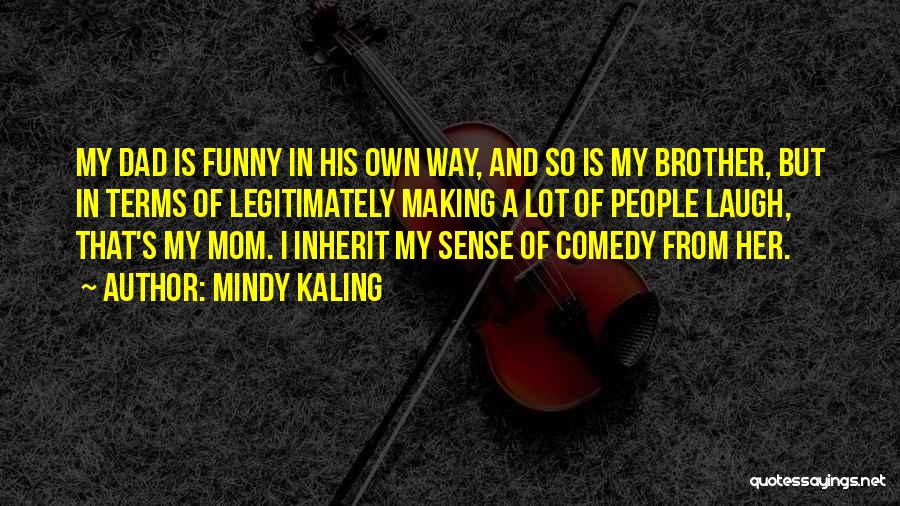 Mindy Kaling Quotes: My Dad Is Funny In His Own Way, And So Is My Brother, But In Terms Of Legitimately Making A