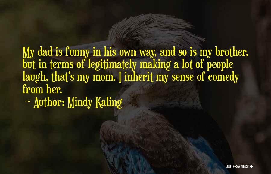 Mindy Kaling Quotes: My Dad Is Funny In His Own Way, And So Is My Brother, But In Terms Of Legitimately Making A