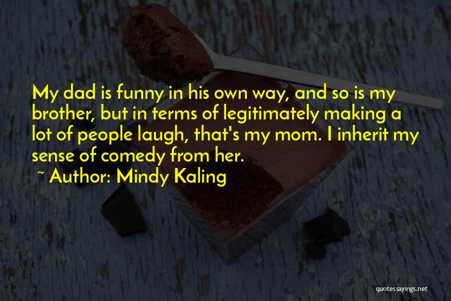 Mindy Kaling Quotes: My Dad Is Funny In His Own Way, And So Is My Brother, But In Terms Of Legitimately Making A