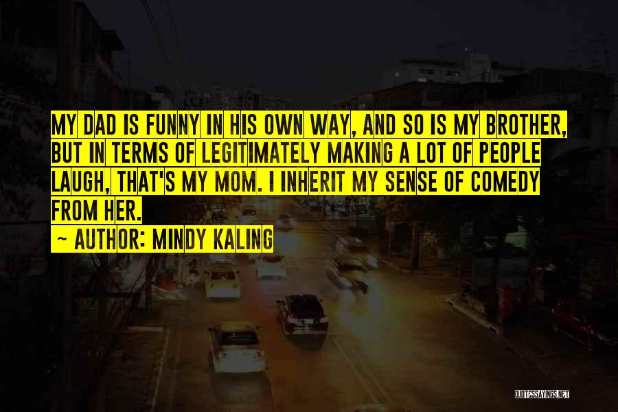 Mindy Kaling Quotes: My Dad Is Funny In His Own Way, And So Is My Brother, But In Terms Of Legitimately Making A