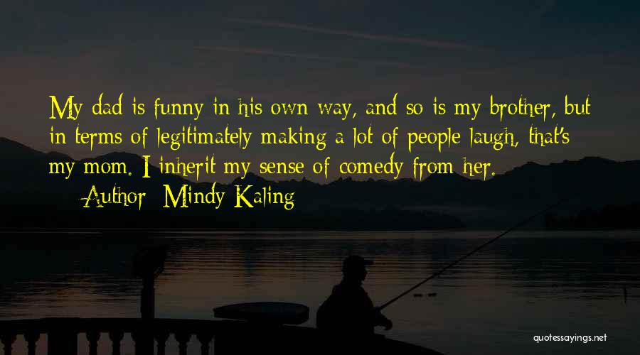 Mindy Kaling Quotes: My Dad Is Funny In His Own Way, And So Is My Brother, But In Terms Of Legitimately Making A