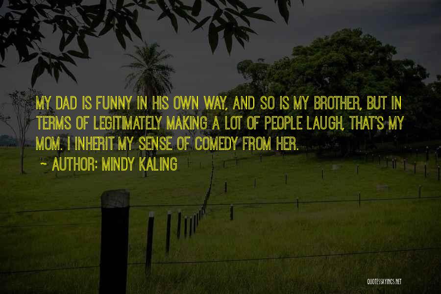 Mindy Kaling Quotes: My Dad Is Funny In His Own Way, And So Is My Brother, But In Terms Of Legitimately Making A