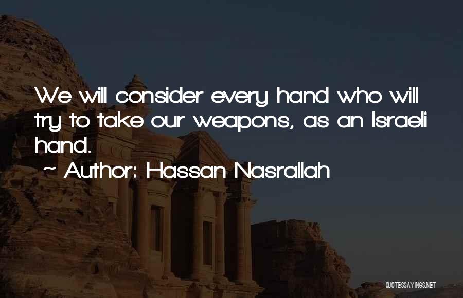 Hassan Nasrallah Quotes: We Will Consider Every Hand Who Will Try To Take Our Weapons, As An Israeli Hand.