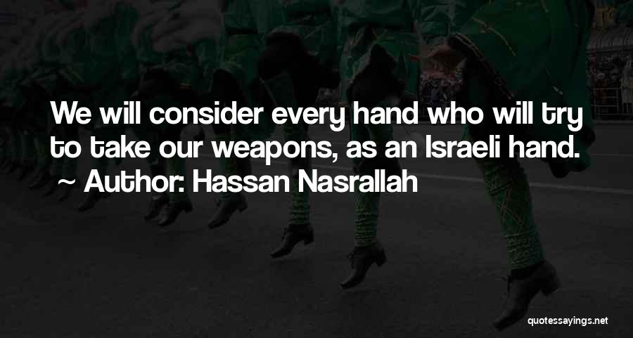 Hassan Nasrallah Quotes: We Will Consider Every Hand Who Will Try To Take Our Weapons, As An Israeli Hand.