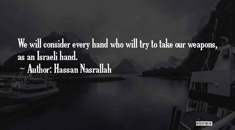 Hassan Nasrallah Quotes: We Will Consider Every Hand Who Will Try To Take Our Weapons, As An Israeli Hand.