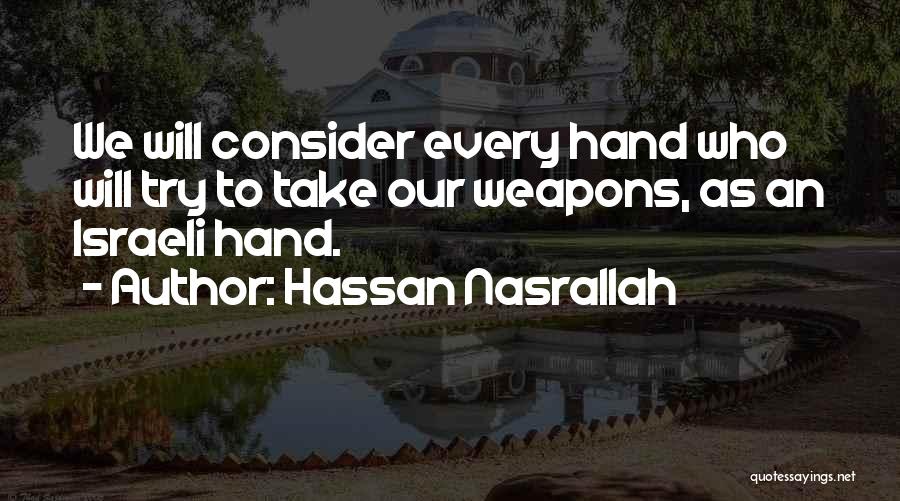 Hassan Nasrallah Quotes: We Will Consider Every Hand Who Will Try To Take Our Weapons, As An Israeli Hand.