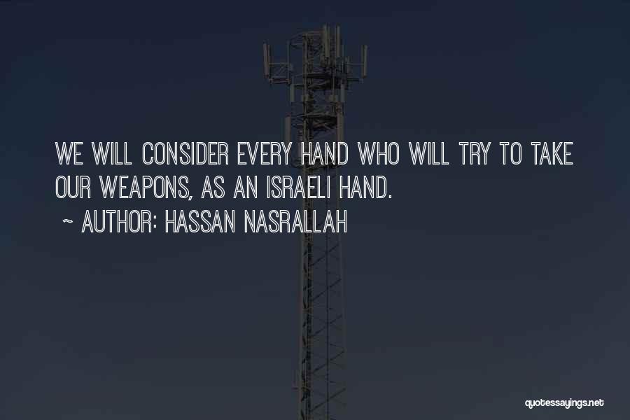 Hassan Nasrallah Quotes: We Will Consider Every Hand Who Will Try To Take Our Weapons, As An Israeli Hand.