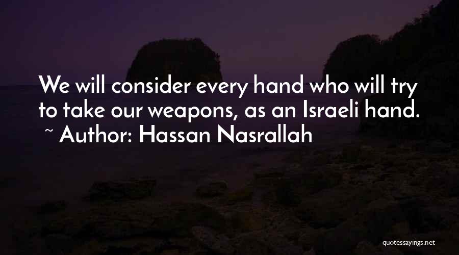 Hassan Nasrallah Quotes: We Will Consider Every Hand Who Will Try To Take Our Weapons, As An Israeli Hand.