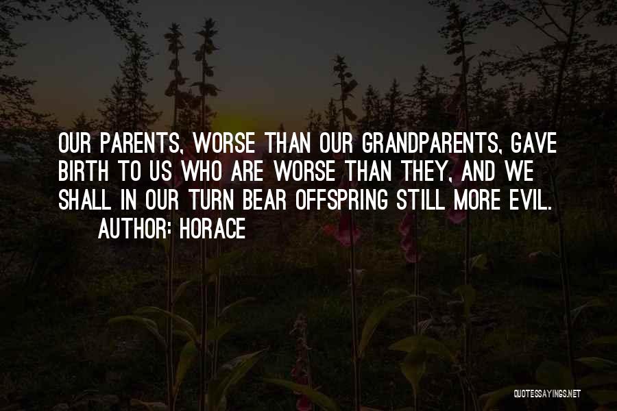 Horace Quotes: Our Parents, Worse Than Our Grandparents, Gave Birth To Us Who Are Worse Than They, And We Shall In Our